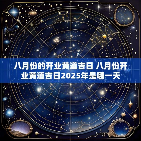 八月份的开业黄道吉日 八月份开业黄道吉日2025年是哪一天
