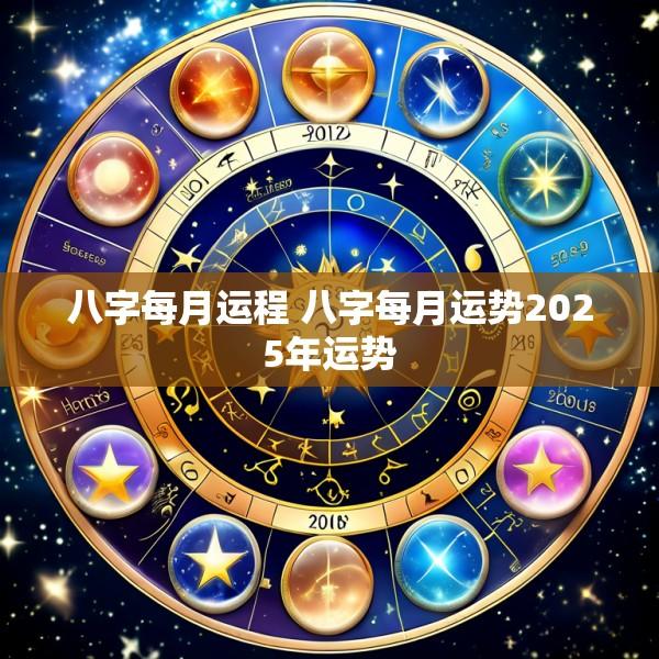 八字每月运程 八字每月运势2025年运势