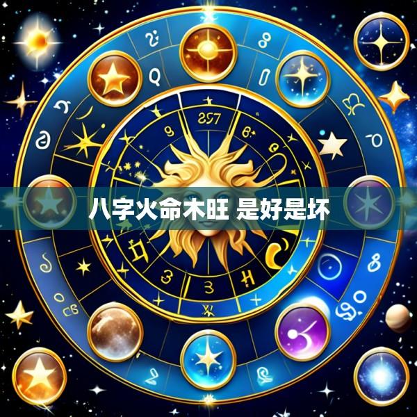 八字火命木旺 是好是坏