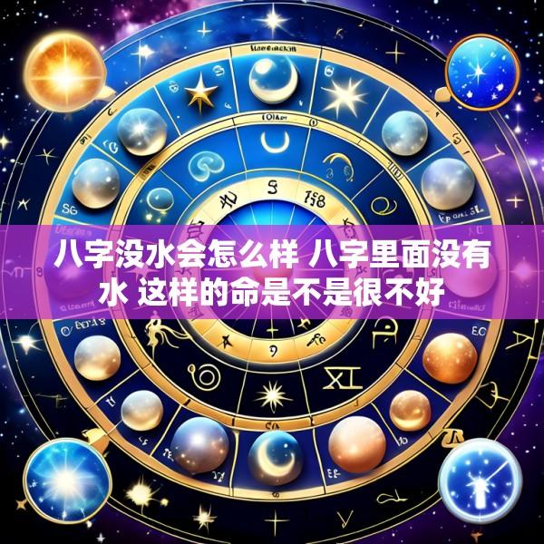 八字没水会怎么样 八字里面没有水 这样的命是不是很不好