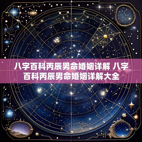 八字百科丙辰男命婚姻详解 八字百科丙辰男命婚姻详解大全