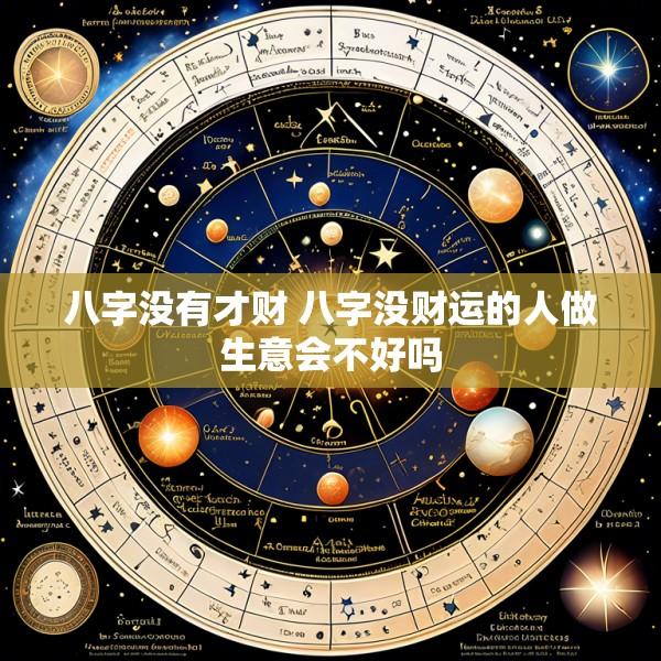 八字没有才财 八字没财运的人做生意会不好吗