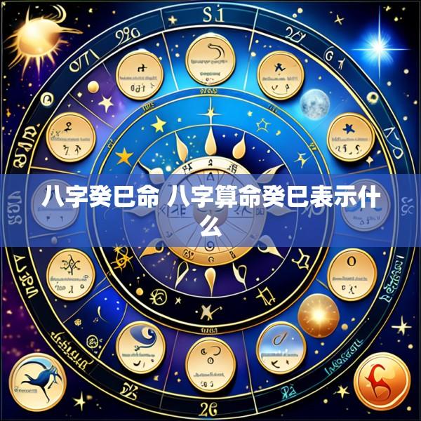 八字癸巳命 八字算命癸巳表示什么
