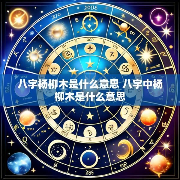 八字杨柳木是什么意思 八字中杨柳木是什么意思