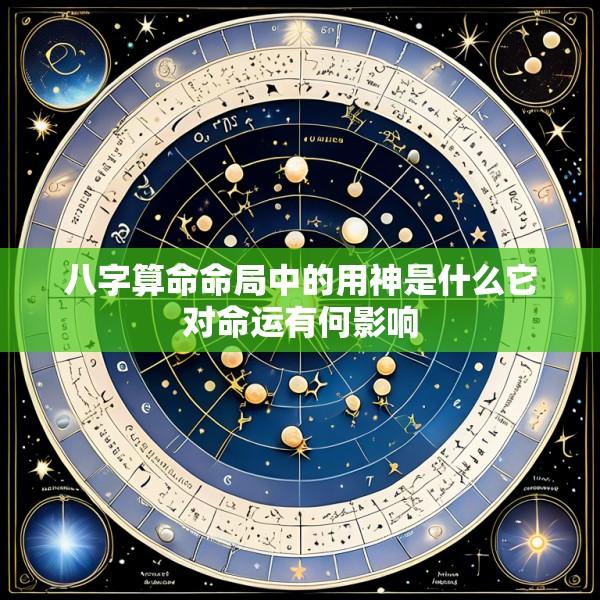 八字算命命局中的用神是什么它对命运有何影响