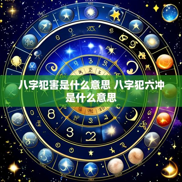 八字犯害是什么意思 八字犯六冲是什么意思