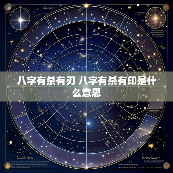 八字有杀有刃 八字有杀有印是什么意思