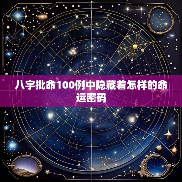 八字批命100例中隐藏着怎样的命运密码