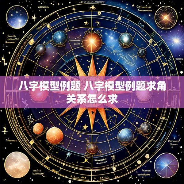八字模型例题 八字模型例题求角关系怎么求