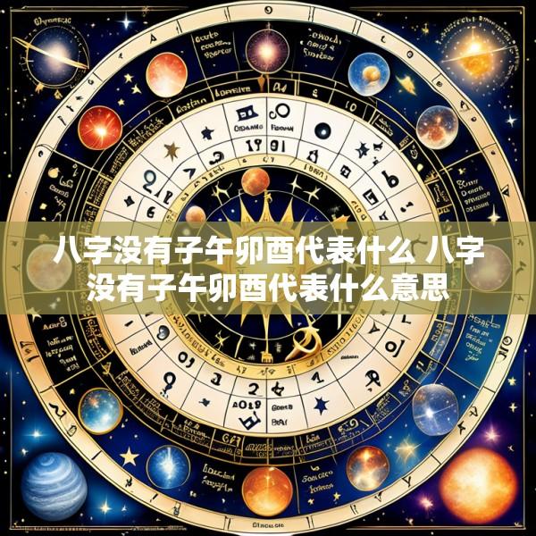 八字没有子午卯酉代表什么 八字没有子午卯酉代表什么意思