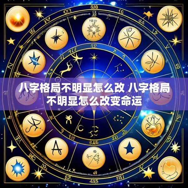 八字格局不明显怎么改 八字格局不明显怎么改变命运