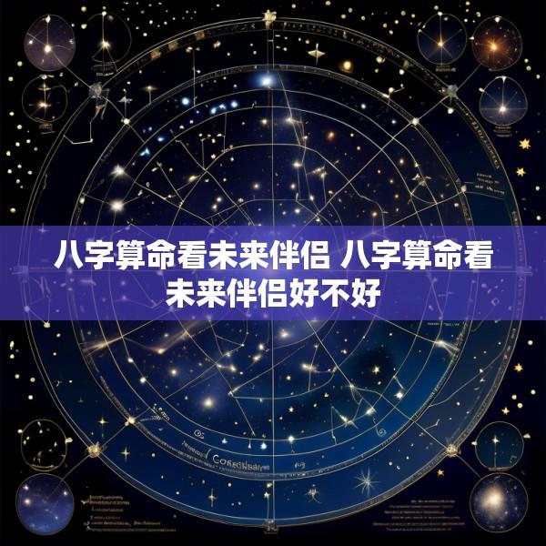 八字算命看未来伴侣 八字算命看未来伴侣好不好