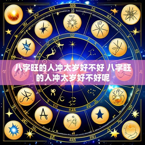 八字旺的人冲太岁好不好 八字旺的人冲太岁好不好呢