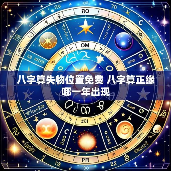 八字算失物位置免费 八字算正缘哪一年出现