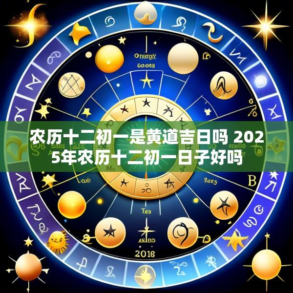 农历十二初一是黄道吉日吗 2025年农历十二初一日子好吗