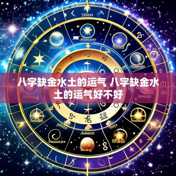 八字缺金水土的运气 八字缺金水土的运气好不好