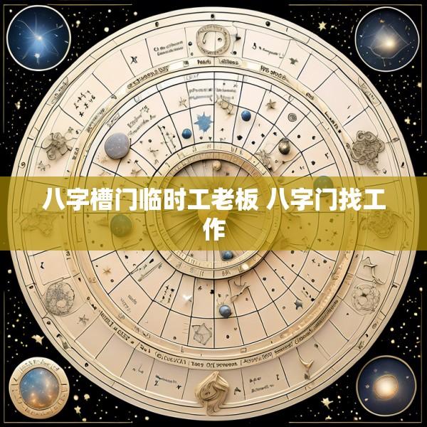 八字槽门临时工老板 八字门找工作
