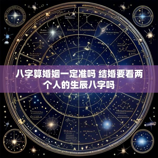 八字算婚姻一定准吗 结婚要看两个人的生辰八字吗