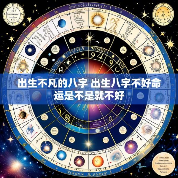 出生不凡的八字 出生八字不好命运是不是就不好