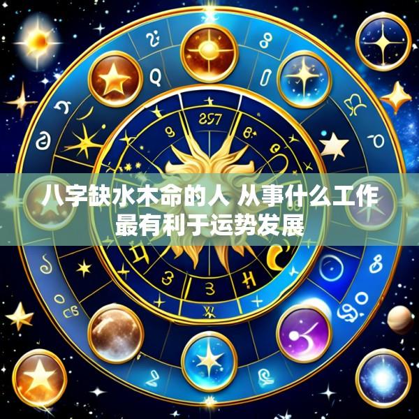 八字缺水木命的人 从事什么工作最有利于运势发展
