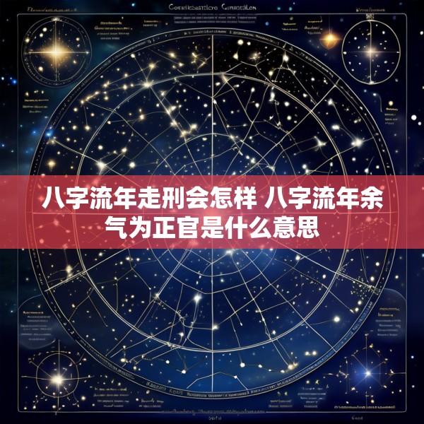 八字流年走刑会怎样 八字流年余气为正官是什么意思