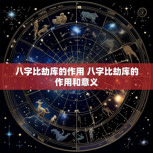 八字比劫库的作用 八字比劫库的作用和意义