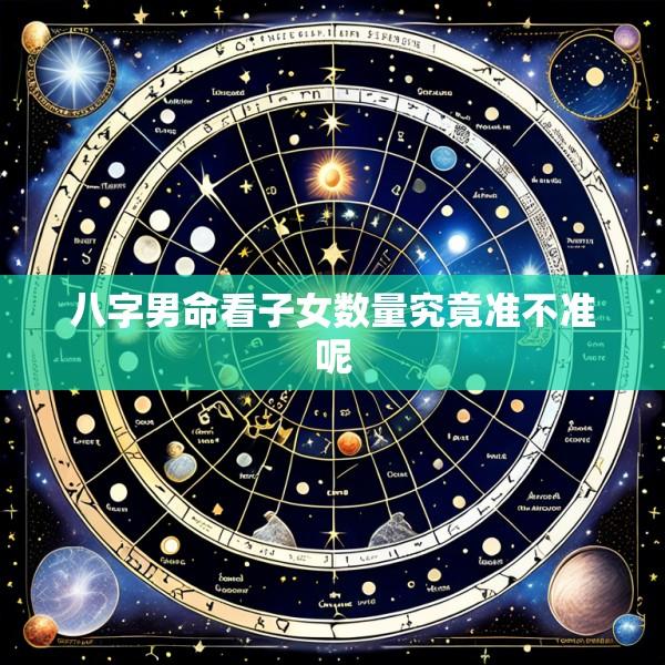 八字男命看子女数量究竟准不准呢