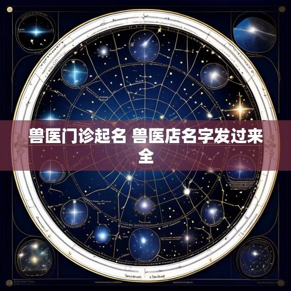 兽医门诊起名 兽医店名字发过来全
