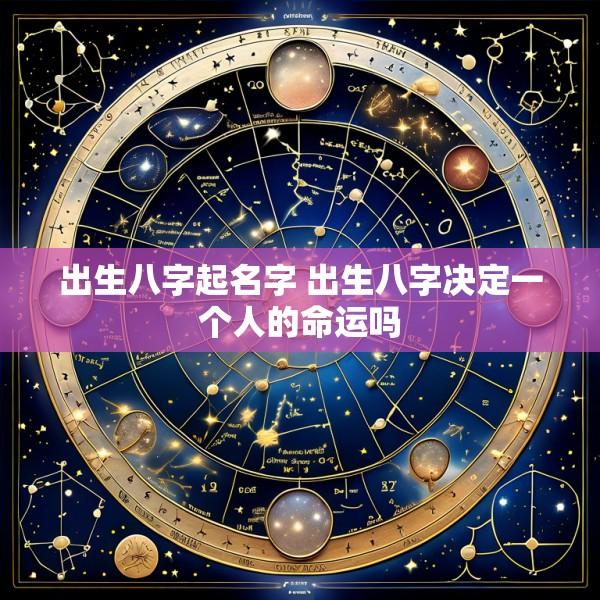 出生八字起名字 出生八字决定一个人的命运吗