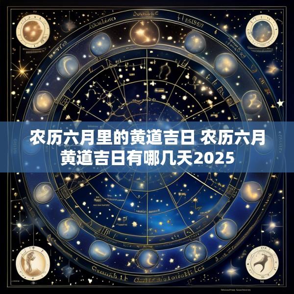 农历六月里的黄道吉日 农历六月黄道吉日有哪几天2025