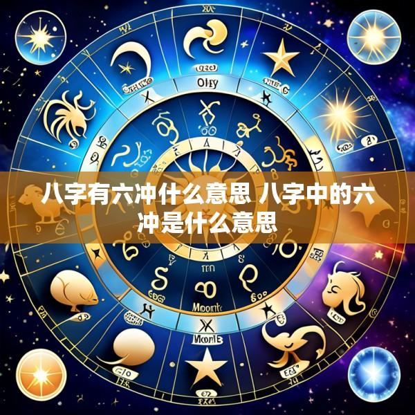 八字有六冲什么意思 八字中的六冲是什么意思