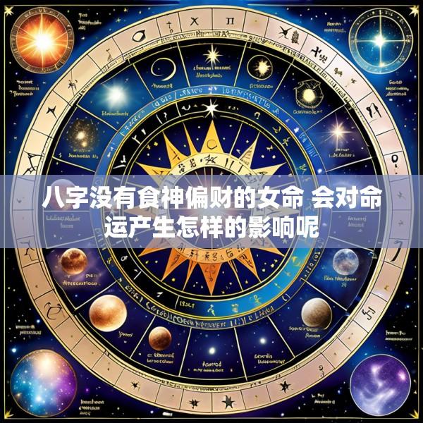 八字没有食神偏财的女命 会对命运产生怎样的影响呢