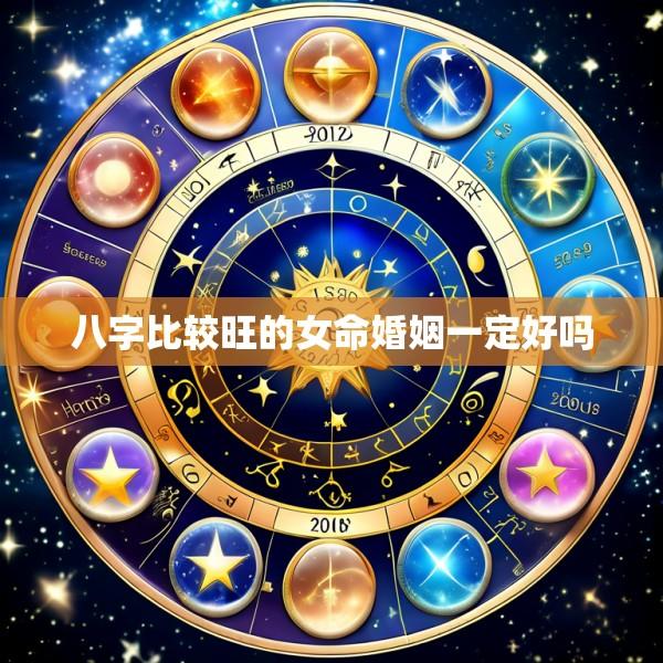 八字比较旺的女命婚姻一定好吗