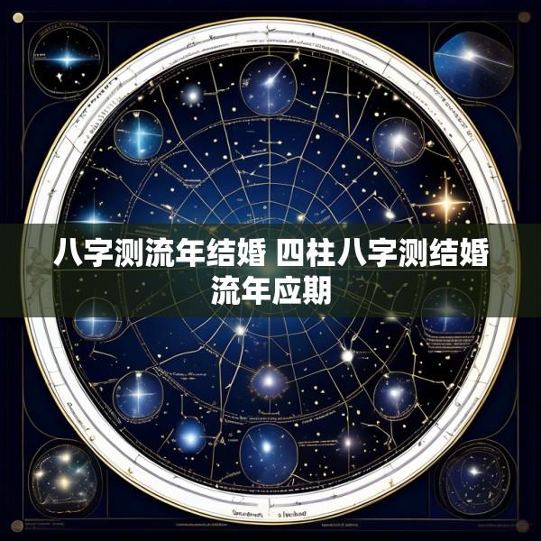 八字测流年结婚 四柱八字测结婚流年应期