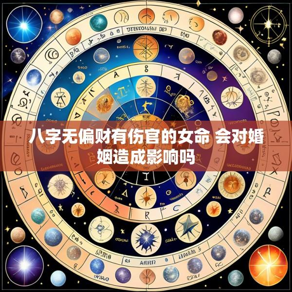 八字无偏财有伤官的女命 会对婚姻造成影响吗