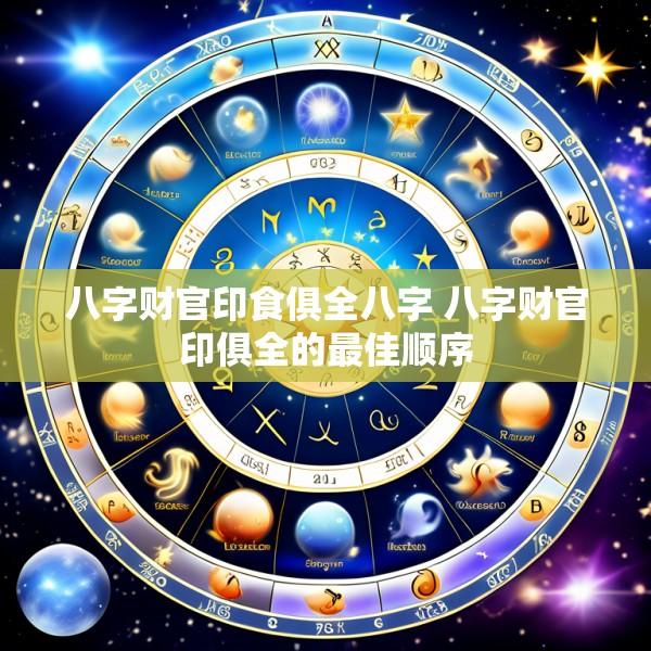 八字财官印食俱全八字 八字财官印俱全的最佳顺序
