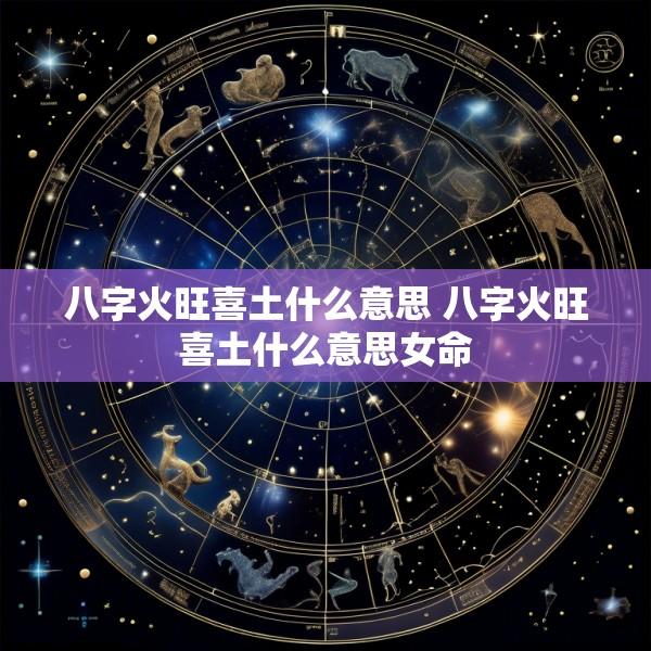 八字火旺喜土什么意思 八字火旺喜土什么意思女命