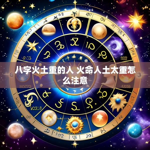 八字火土重的人 火命人土太重怎么注意