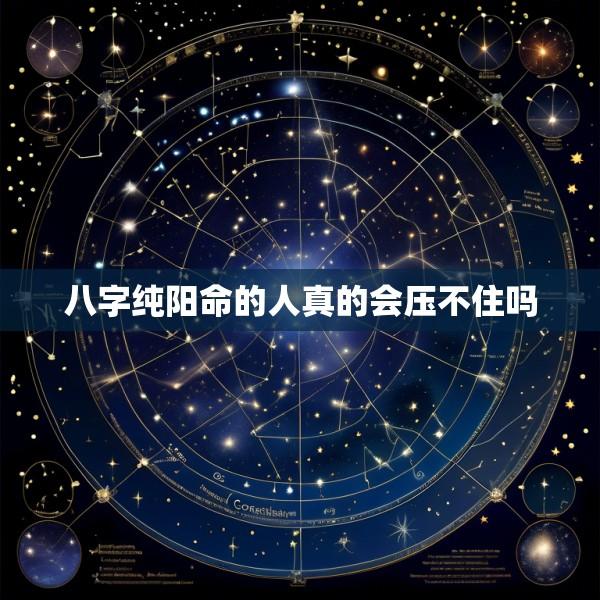 八字纯阳命的人真的会压不住吗