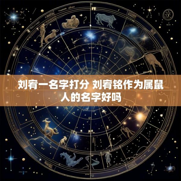 刘宥一名字打分 刘宥铭作为属鼠人的名字好吗