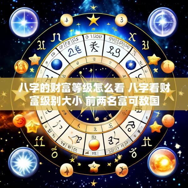 八字的财富等级怎么看 八字看财富级别大小 前两名富可敌国