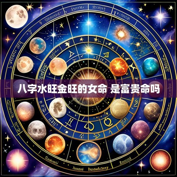 八字水旺金旺的女命 是富贵命吗