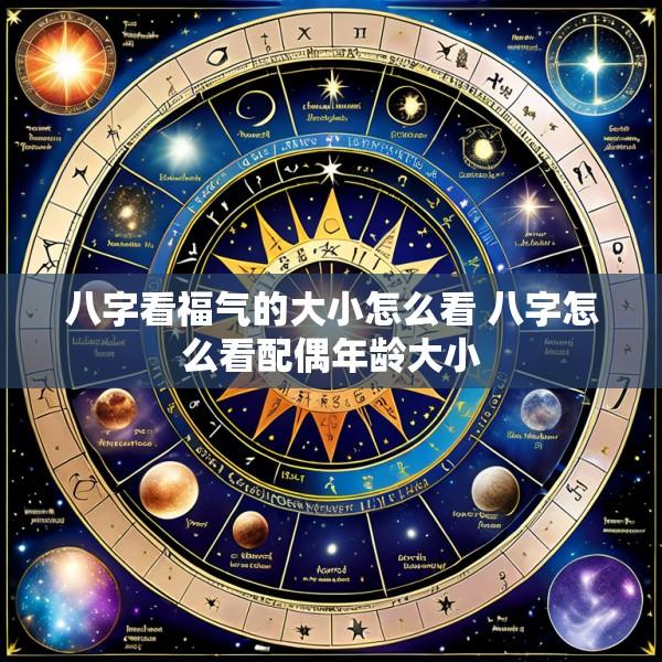 八字看福气的大小怎么看 八字怎么看配偶年龄大小