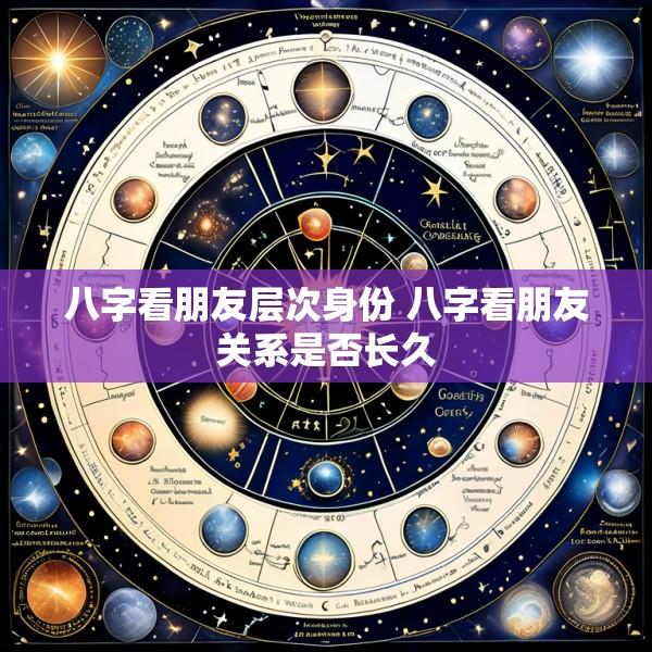八字看朋友层次身份 八字看朋友关系是否长久