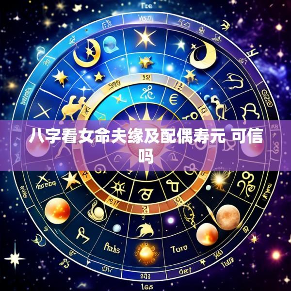 八字看女命夫缘及配偶寿元 可信吗