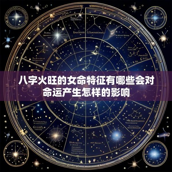 八字火旺的女命特征有哪些会对命运产生怎样的影响