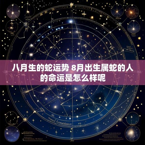 八月生的蛇运势 8月出生属蛇的人的命运是怎么样呢