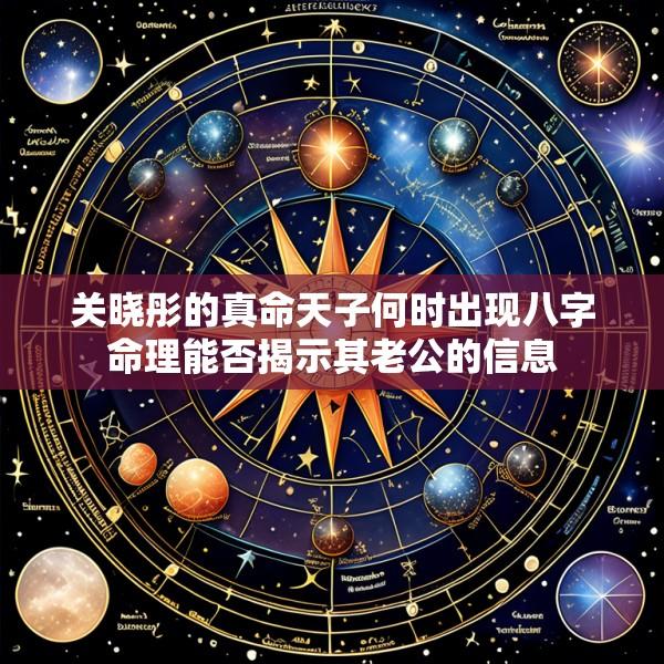 关晓彤的真命天子何时出现八字命理能否揭示其老公的信息