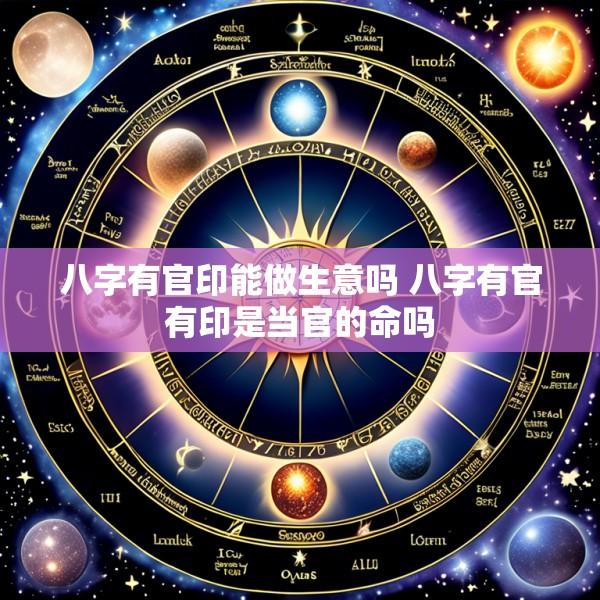 八字有官印能做生意吗 八字有官有印是当官的命吗