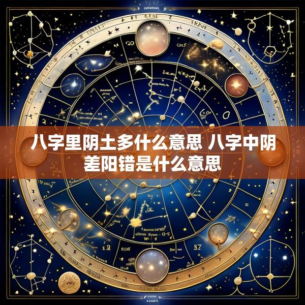 八字里阴土多什么意思 八字中阴差阳错是什么意思